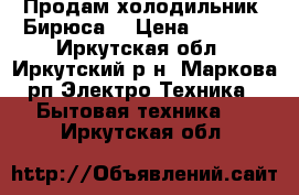 Продам холодильник “Бирюса“ › Цена ­ 6 000 - Иркутская обл., Иркутский р-н, Маркова рп Электро-Техника » Бытовая техника   . Иркутская обл.